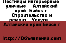 Лестницы интерьерные, уличные. - Алтайский край, Бийск г. Строительство и ремонт » Услуги   . Алтайский край,Бийск г.